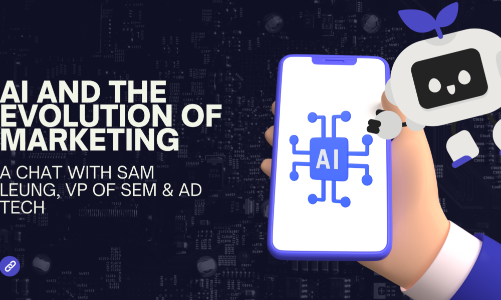 AI and the Evolution of Marketing: A Chat with Sam Leung, VP of SEM & Ad Tech Banner